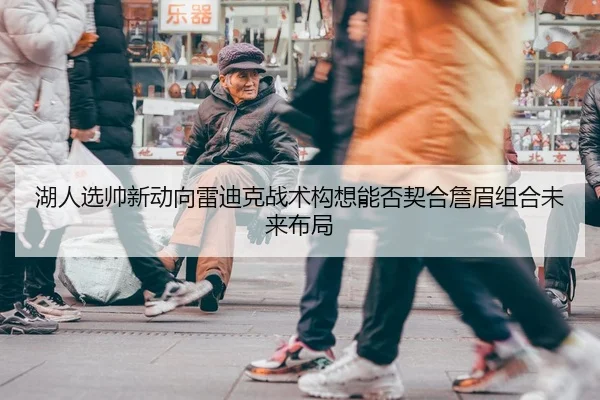 湖人选帅新动向雷迪克战术构想能否契合詹眉组合未来布局