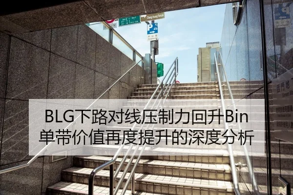 BLG下路对线压制力回升Bin单带价值再度提升的深度分析