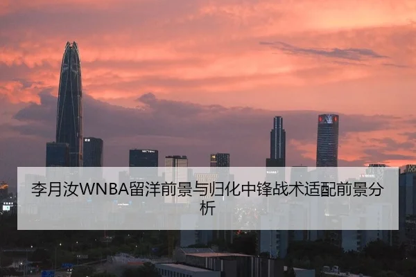 李月汝WNBA留洋前景与归化中锋战术适配前景分析