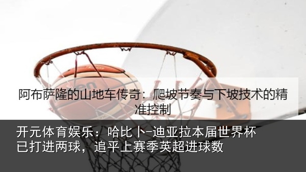 开元体育娱乐:哈比相关情况杯已相关情况季英超进球数
