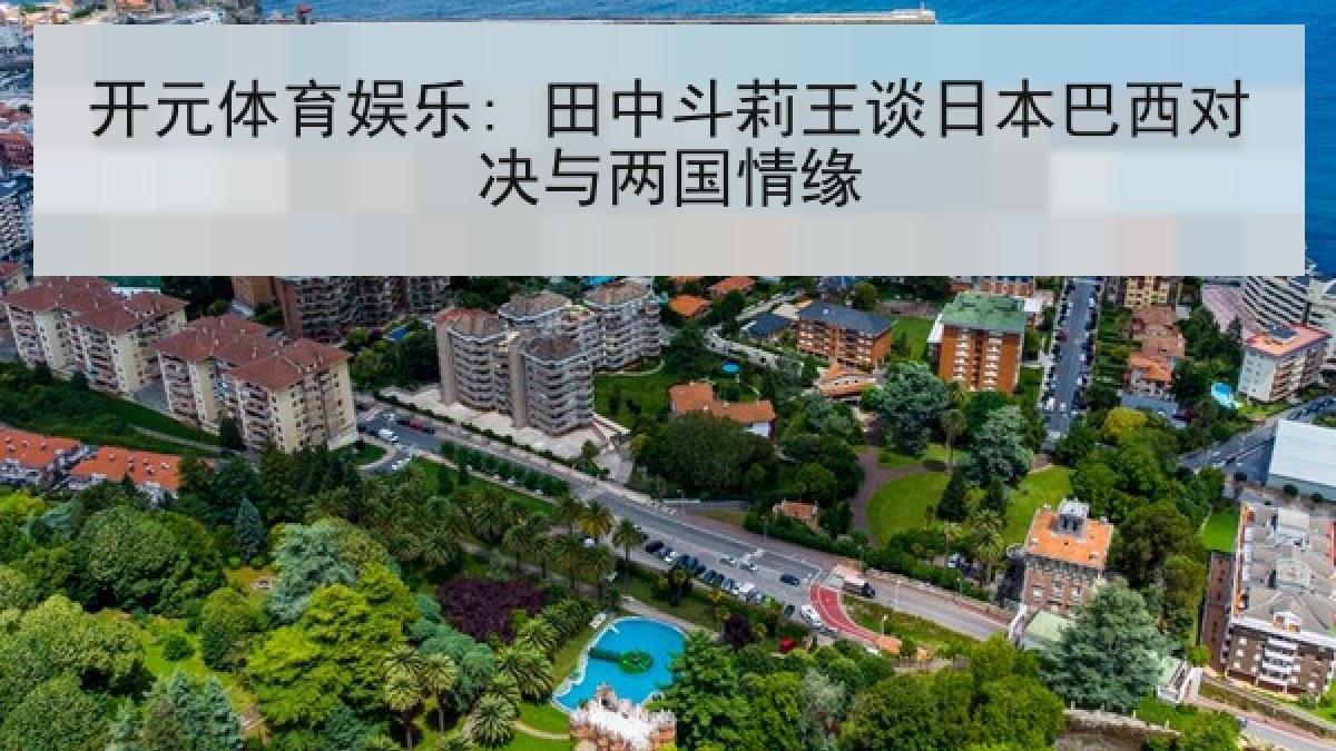 开元体育娱乐: 田中斗莉王谈日本巴西对决与两国情缘