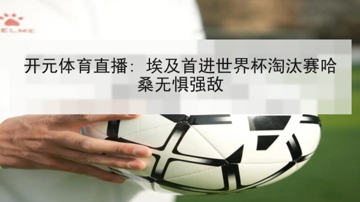 开元体育直播: 埃及首进世界杯淘汰赛哈桑无惧强敌