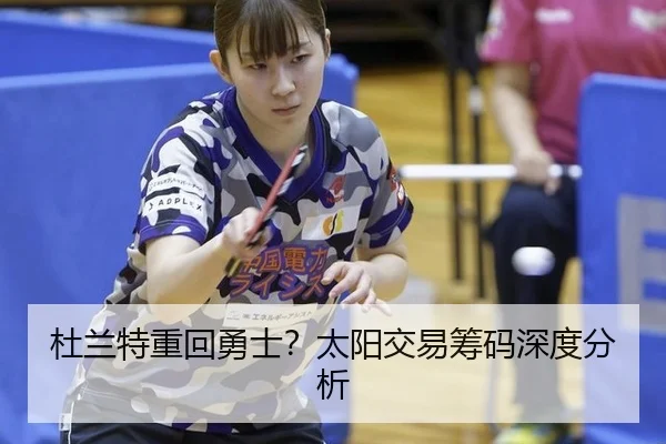 杜兰特重回勇士？太阳交易筹码深度分析