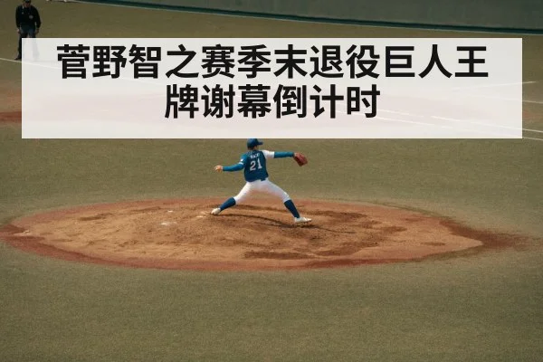 菅野智之赛季末退役巨人王牌谢幕倒计时