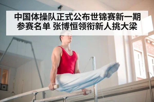 中国体操队正式公布世锦赛新一期参赛名单 张博恒领衔新人挑大梁