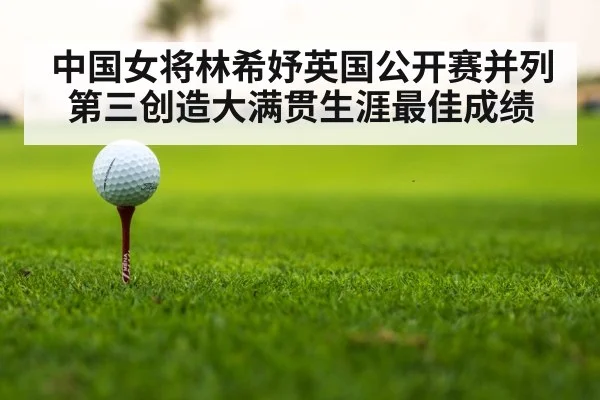 中国女将林希妤英国公开赛并列第三创造大满贯生涯最佳成绩