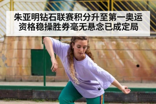 朱亚明钻石联赛积分升至第一奥运资格稳操胜券毫无悬念已成定局
